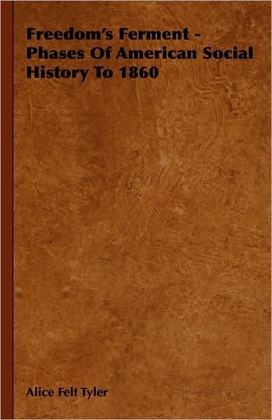 Freedom's Ferment - Phases Of American Social History To 1860 - Alice Felt Tyler - Bücher - Read Books - 9781443721585 - 4. November 2008