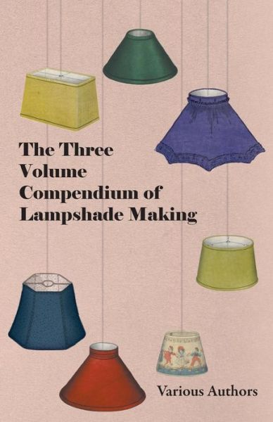 The Three Volume Compendium of Lampshade Making - V/A - Books - Read Books - 9781447413585 - June 3, 2011