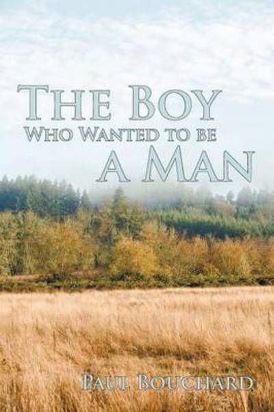 Cover for Paul Bouchard · The Boy Who Wanted to Be a Man: a Novella (Paperback Book) (2010)