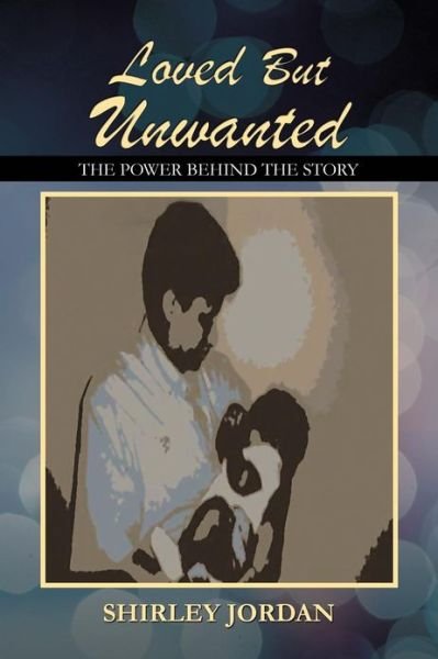 Loved but Unwanted the Power Behind the Story - Shirley Jordan - Livros - Authorhouse - 9781477283585 - 16 de novembro de 2012