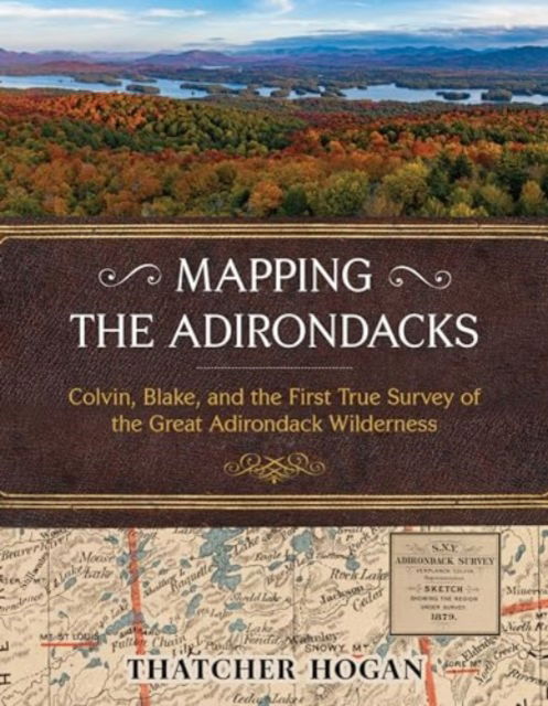 Cover for Thatcher Hogan · Mapping the Adirondacks: Colvin, Blake, and the First True Survey of the Great Adirondack Wilderness (Hardcover Book) (2024)