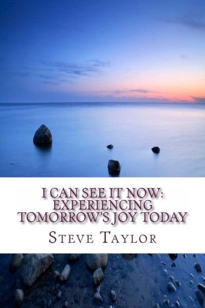I Can See It Now: Experiencing Tomorrow's Joy Today - Steve Taylor - Boeken - Createspace - 9781493601585 - 23 december 2013