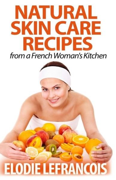 Cover for Elodie Lefrancois · Natural Skin Care Recipes from a French Woman's Kitchen (Pocketbok) (2014)