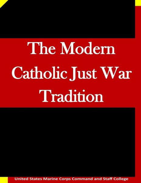 The Modern Catholic Just War Tradition - United States Marine Corps Command and S - Bøger - Createspace - 9781511635585 - 8. april 2015
