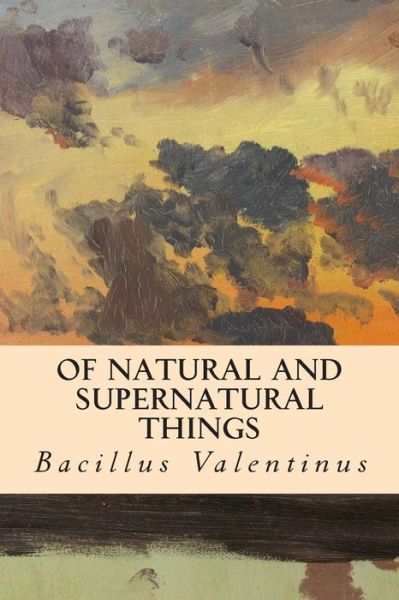 Cover for Bacillus Valentinus · Of Natural and Supernatural Things (Paperback Book) (2015)