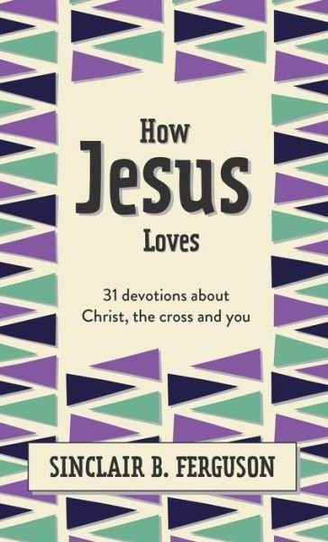 Cover for Sinclair B. Ferguson · How Jesus Loves: 31 Devotions about Christ, the Cross and You - What Good News (Hardcover bog) (2022)