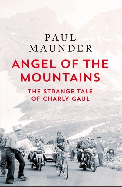 Paul Maunder · Angel of the Mountains: The Strange Tale of Charly Gaul, Winner of the 1958 Tour de France (Paperback Book) (2024)