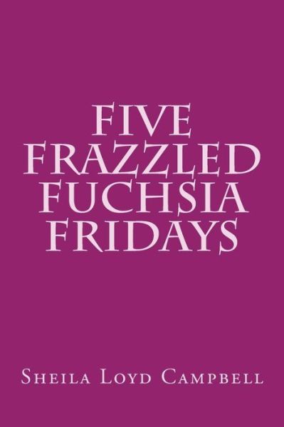 Cover for Sheila Loyd Campbell · Five Frazzled Fuchsia Fridays (Taschenbuch) (2016)