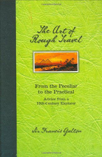 Cover for Francis Galton · The Art of Rough Travel: from the Peculiar to Practical, Advice from a 19th Century Explorer (Hardcover Book) [First edition] (2006)