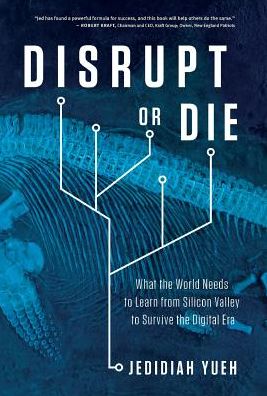 Cover for Jedidiah Yueh · Disrupt or Die: What the World Needs to Learn from Silicon Valley to Survive the Digital Era (Hardcover Book) (2017)