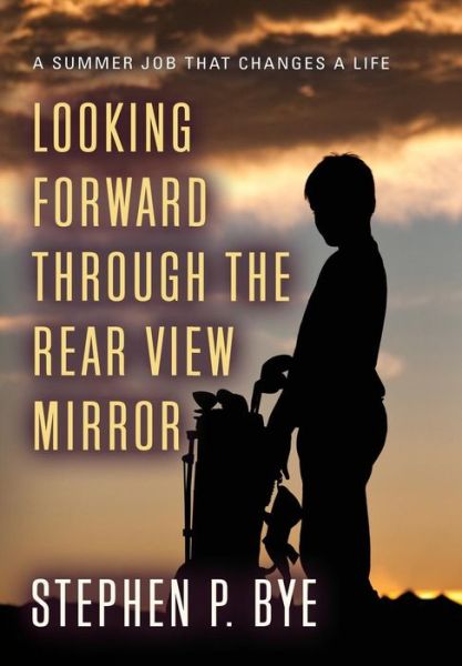 Cover for Stephen P Bye · Looking Forward Through the Rear View Mirror (Hardcover Book) (2018)