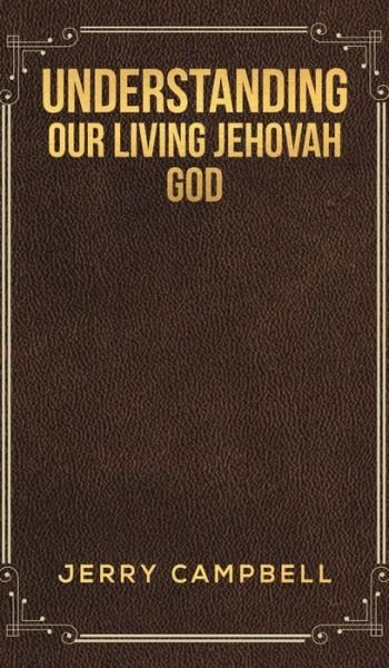 Cover for Jerry Campbell · Understanding Our Living Jehovah God (Inbunden Bok) (2021)