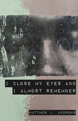 Matthew J Andrews · I Close My Eyes and I Almost Remember (Paperback Book) (2022)