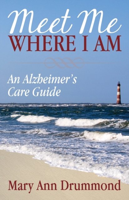 Meet Me Where I Am: An Alzheimer's Care Guide - Mary Ann Drummond - Böcker - Morgan James Publishing llc - 9781683509585 - 29 november 2018