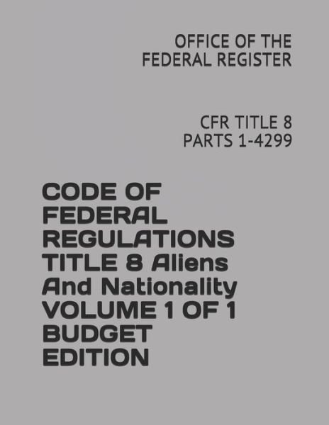 Cover for Office of the Federal Register · Code of Federal Regulations Title 8 Aliens and Nationality Volume 1 of 1 Budget Edition (Paperback Book) (2018)
