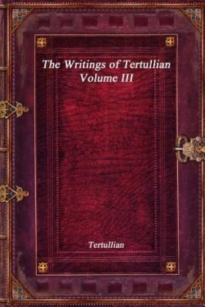 The Writings of Tertullian - Volume III - Tertullian - Kirjat - Devoted Publishing - 9781773561585 - tiistai 24. lokakuuta 2017
