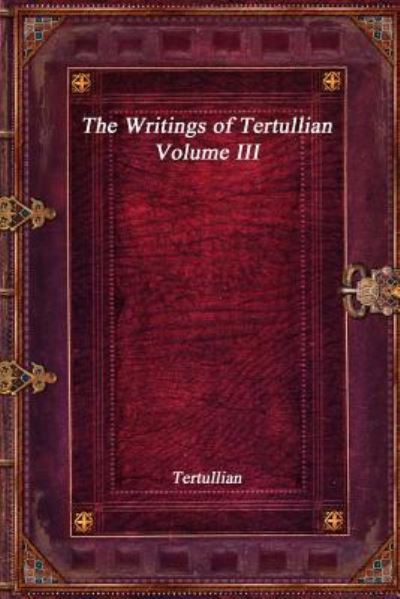 The Writings of Tertullian - Volume III - Tertullian - Livres - Devoted Publishing - 9781773561585 - 24 octobre 2017