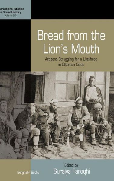 Cover for Suraiya Faroqhi · Bread from the Lion's Mouth: Artisans Struggling for a Livelihood in Ottoman Cities - International Studies in Social History (Hardcover Book) (2015)