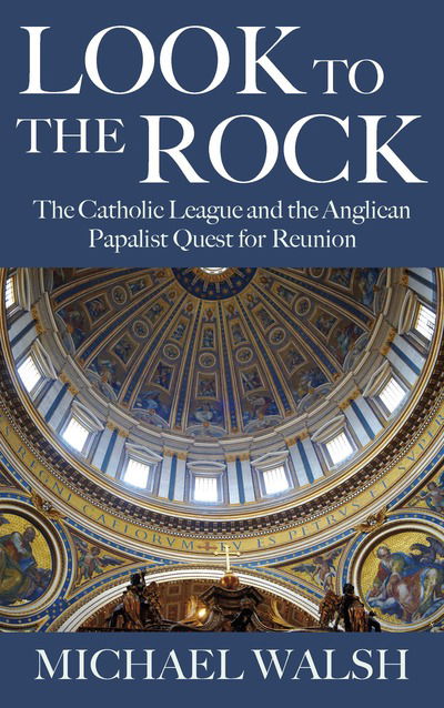 Cover for Michael Walsh · Look to the Rock: The Catholic League and the Anglican Papalist Quest for Reunion (Taschenbuch) (2019)