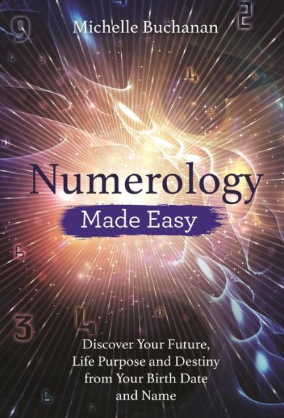 Numerology Made Easy: Discover Your Future, Life Purpose and Destiny from Your Birth Date and Name - Michelle Buchanan - Books - Hay House UK Ltd - 9781788172585 - September 25, 2018