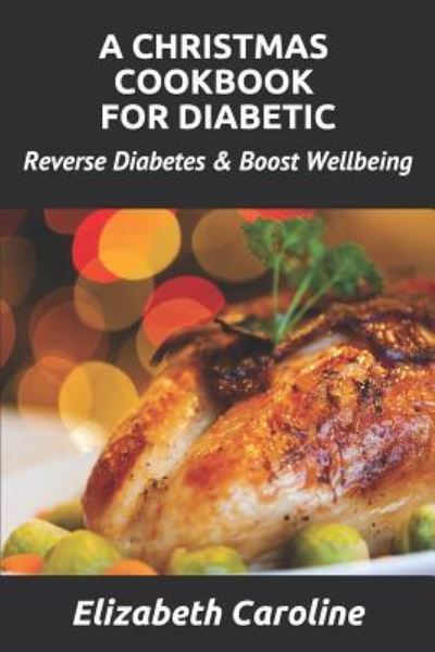 Elizabeth Caroline · A Christmas Cookbook For Diabetic: Reverse Diabetes & Boost Wellbeing (Paperback Book) (2018)