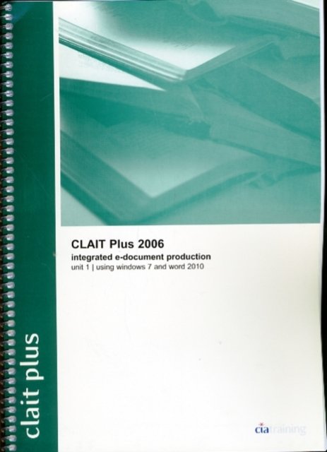 Cover for CiA Training Ltd. · CLAIT Plus 2006 Unit 1 Integrated E-Document Production Using Windows 7 and Word 2010 (Spiral Book) (2010)