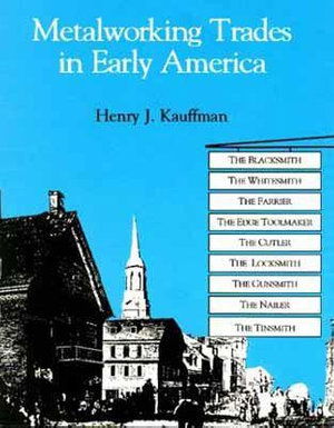 Cover for Henry J. Kauffman · Metalworking Trades in Early America: The Blacksmith, The Whitesmith, The Farrier, The Edgetool Maker, The Cutler, The Locksmith, The Gunsmith, The Nailer, and The Tinsmith (Paperback Book) (1995)