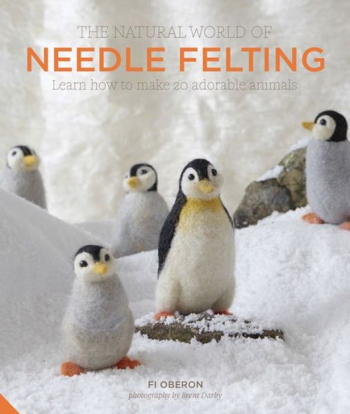 Cover for Fi Oberon · The Natural World of Needle Felting: Learn How to Make More than 20 Adorable Animals (Hardcover Book) (2016)