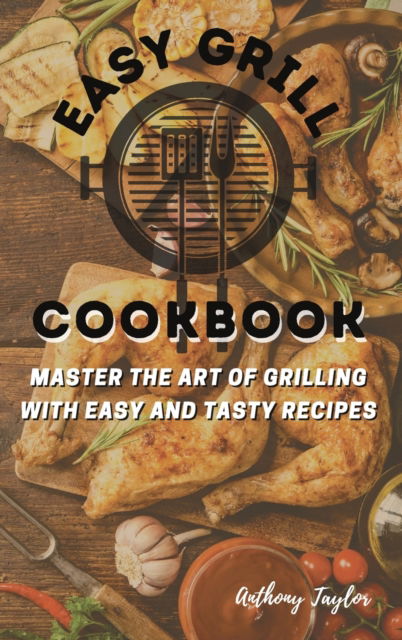 Easy Grill Cookbook: Master the Art of Grilling with Easy and Tasty Recipes - Anthony Taylor - Books - Aicem Ltd - 9781914384585 - February 22, 2021