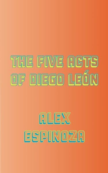 Cover for Alex Espinoza · The Five Acts of Diego León (Paperback Book) (2020)