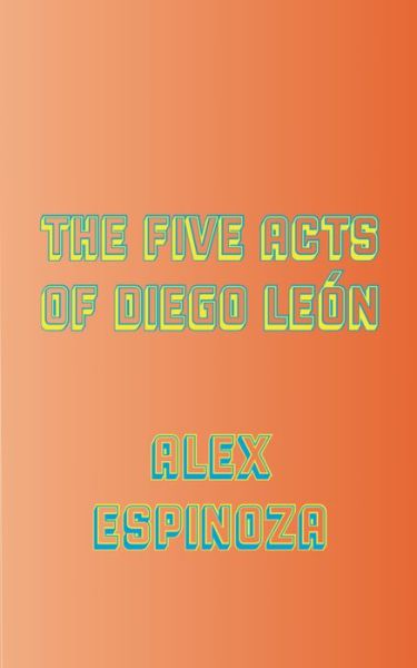 The Five Acts of Diego León - Alex Espinoza - Libros - Los Angeles Review of Books - 9781940660585 - 18 de febrero de 2020