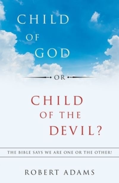 Child of God or Child of the Devil? - Robert Adams - Books - WestBow Press - 9781973666585 - September 30, 2019
