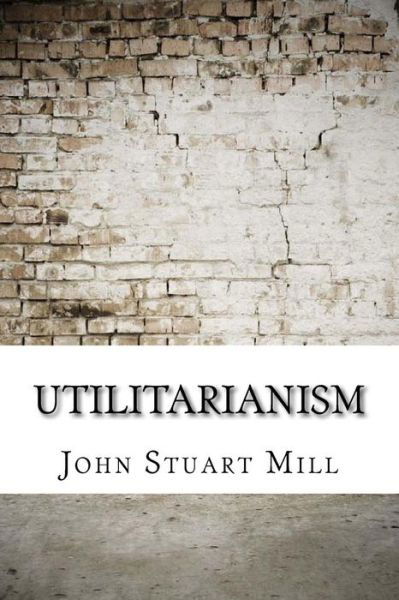 Utilitarianism - John Stuart Mill - Books - Createspace Independent Publishing Platf - 9781974346585 - August 8, 2017
