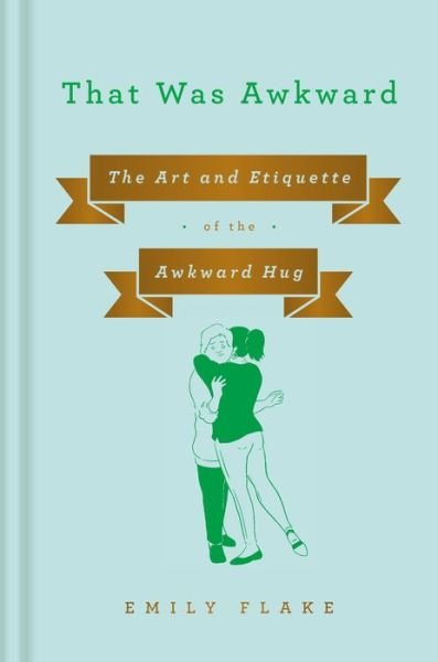 Cover for Emily Flake · That Was Awkward: The Art and Etiquette of the Awkward Hug (Inbunden Bok) (2019)