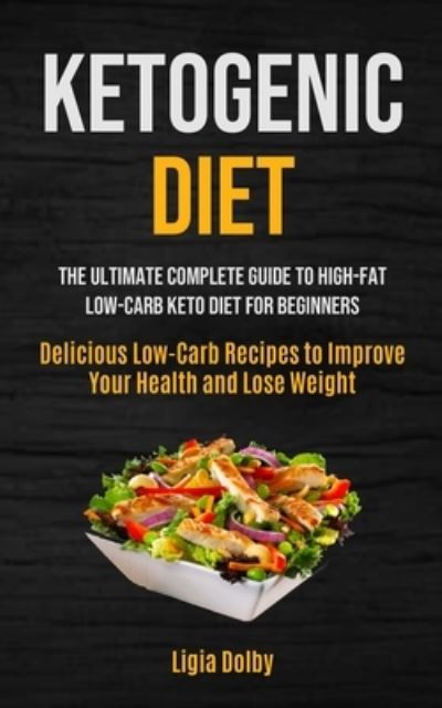 Ketogenic Diet: The Ultimate Complete Guide to High-Fat, Low-Carb Keto Diet For Beginners (Delicious Low-Carb Recipes to Improve Your Health and Lose Weight) - Ligia Dolby - Książki - Micheal Kannedy - 9781990061585 - 4 października 2020