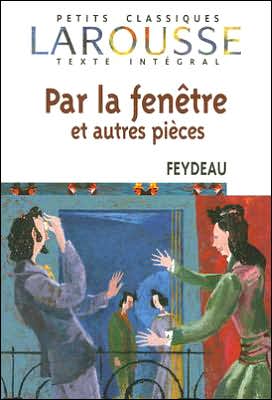 Cover for Georges Feydeau · Par La Fenetre et Autres Pieces (Petits Classiques Larousse Texte Integral) (French Edition) (Paperback Book) [French edition] (2007)