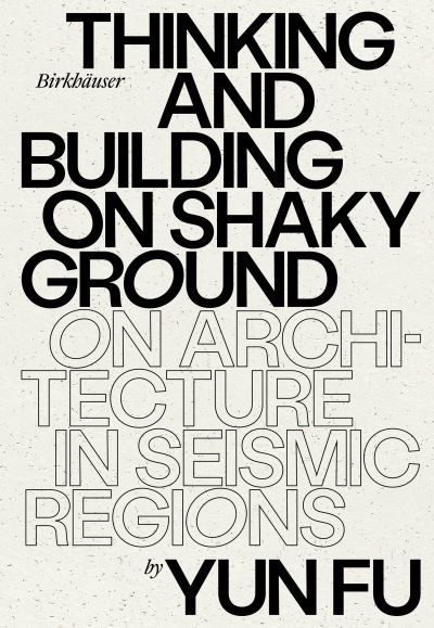 Cover for Yun Fu · Thinking and Building on Shaky Ground: On Architecture in Seismic Regions (Hardcover Book) (2023)