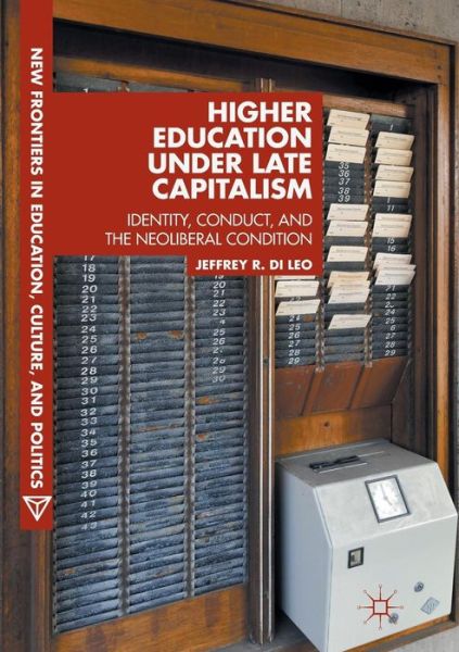 Cover for Jeffrey R. Di Leo · Higher Education under Late Capitalism: Identity, Conduct, and the Neoliberal Condition - New Frontiers in Education, Culture, and Politics (Paperback Book) [Softcover reprint of the original 1st ed. 2017 edition] (2018)