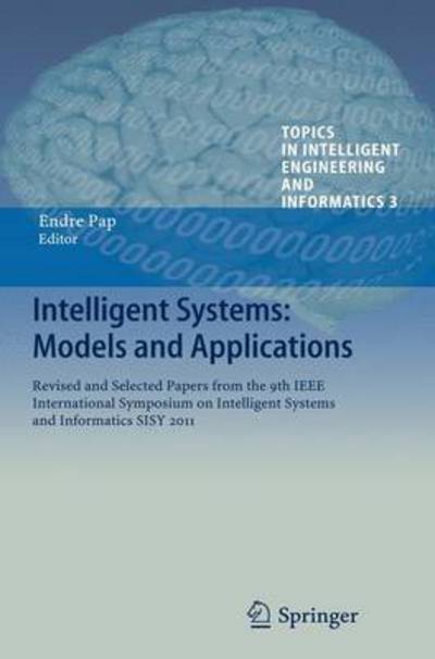 Cover for Endre Pap · Intelligent Systems: Models and Applications: Revised and Selected Papers from the 9th IEEE International Symposium on Intelligent Systems and Informatics SISY 2011 - Topics in Intelligent Engineering and Informatics (Hardcover Book) [2013 edition] (2012)