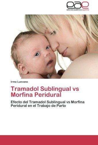 Cover for Irma Luevano · Tramadol Sublingual vs Morfina Peridural: Efecto Del Tramadol Sublingual vs Morfina Peridural en El Trabajo De Parto (Paperback Book) [Spanish edition] (2012)