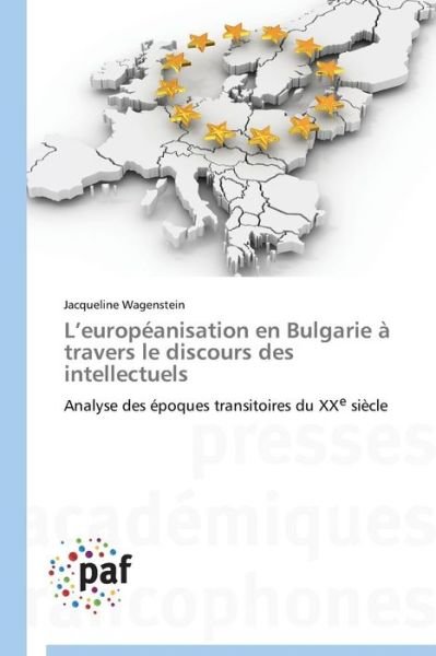 Cover for Jacqueline Wagenstein · L'européanisation en Bulgarie À Travers Le Discours Des Intellectuels: Analyse Des Époques Transitoires Du Xx&lt;sup&gt;e&lt; / Sup&gt; Siècle (Paperback Book) [French edition] (2018)