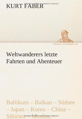 Cover for Kurt Faber · Weltwanderers Letzte Fahrten Und Abenteuer: Baltikum - Balkan - Südsee - Japan - Korea - China - Sibirien - Moskau - Palästina - Syrien - Kanada (Tredition Classics) (German Edition) (Paperback Book) [German edition] (2012)