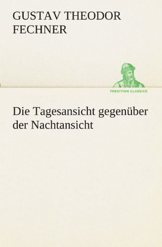 Cover for Gustav Theodor Fechner · Die Tagesansicht Gegenüber Der Nachtansicht (Tredition Classics) (German Edition) (Paperback Book) [German edition] (2012)