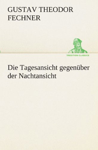 Cover for Gustav Theodor Fechner · Die Tagesansicht Gegenüber Der Nachtansicht (Tredition Classics) (German Edition) (Taschenbuch) [German edition] (2012)