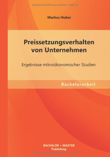 Preissetzungsverhalten Von Unternehmen: Ergebnisse Mikrookonomischer Studien - Markus Huber - Books - Bachelor + Master Publishing - 9783955493585 - July 10, 2013