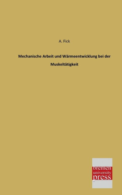 Cover for A. Fick · Mechanische Arbeit Und Waermeentwicklung Bei Der Muskeltaetigkeit (Paperback Book) [German edition] (2013)