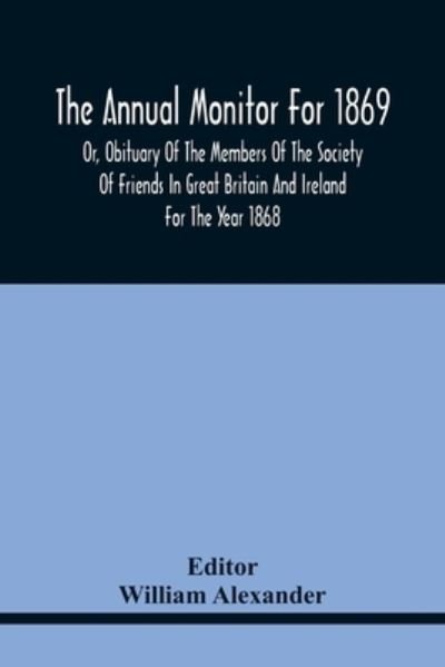 Cover for William Alexander · The Annual Monitor For 1869 Or, Obituary Of The Members Of The Society Of Friends In Great Britain And Ireland For The Year 1868 (Paperback Bog) (2021)