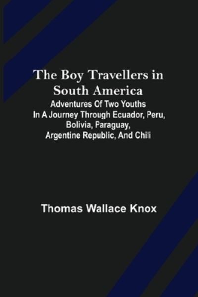 Cover for Thomas Wallace Knox · The Boy Travellers in South America; Adventures of Two Youths in a Journey through Ecuador, Peru, Bolivia, Paraguay, Argentine Republic, and Chili (Paperback Book) (2022)