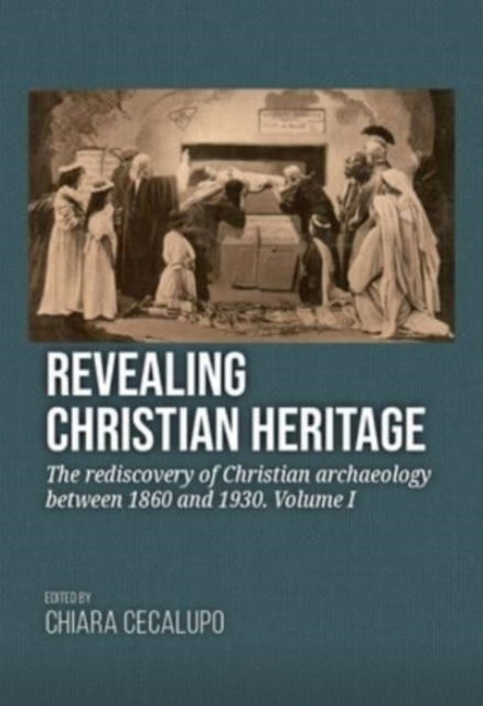 Cover for Revealing Christian Heritage: The rediscovery of Christian archaeology between 1860 and 1930. Volume I (Hardcover Book) (2023)