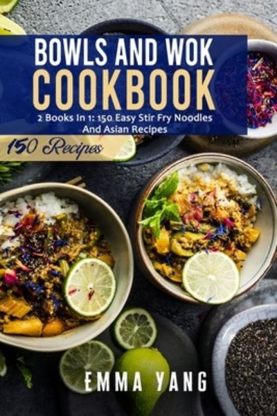 Cover for Emma Yang · Bowls And Wok Cookbook: 2 Books In 1: 150 Easy Stir Fry Noodles And Asian Recipes (Paperback Bog) (2021)